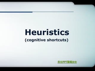 Heuristics
(cognitive shortcuts)

 