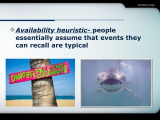 Company Logo

 Availability heuristic- people
essentially assume that events they
can recall are typical

 
