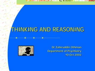 THINKING AND REASONING
Dr Zahiruddin Othman
Department of Psychiatry
10 Oct 2002
 