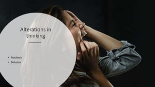 Alterations in
thinking
• Psychosis
• Delusion
 