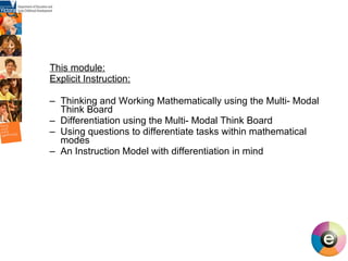 This module: Explicit Instruction: Thinking and Working Mathematically using the Multi- Modal Think Board Differentiation using the Multi- Modal Think Board Using questions to differentiate tasks within mathematical modes An Instruction Model with differentiation in mind 
