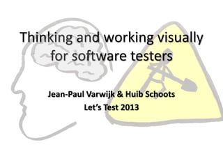 Thinking and working visually
for software testers
Jean-Paul Varwijk & Huib Schoots
Let’s Test 2013
 