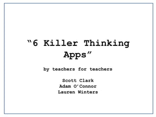 “6 Killer Thinking Apps” by teachers for teachers  Scott Clark  Adam O’Connor  Lauren Winters  