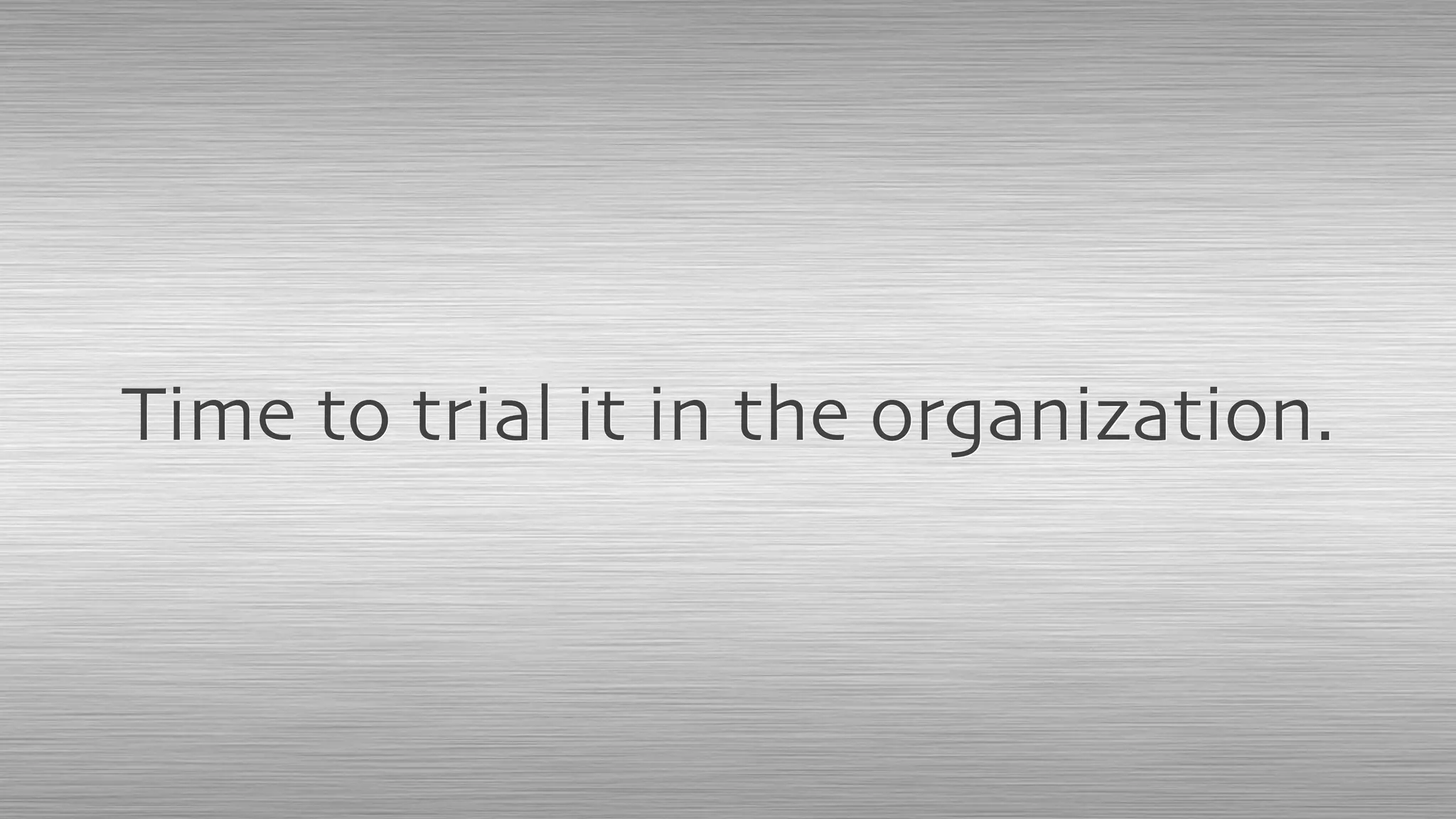 Time to trial it in the organization.
 