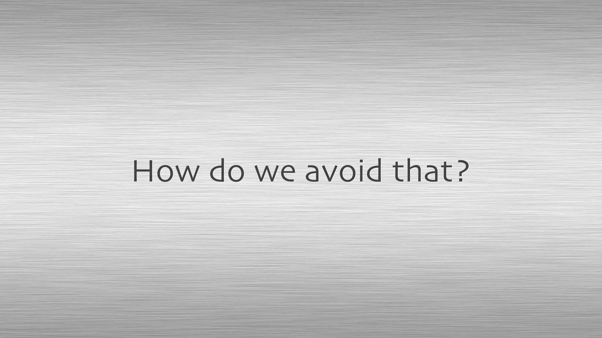 How do we avoid that?
 