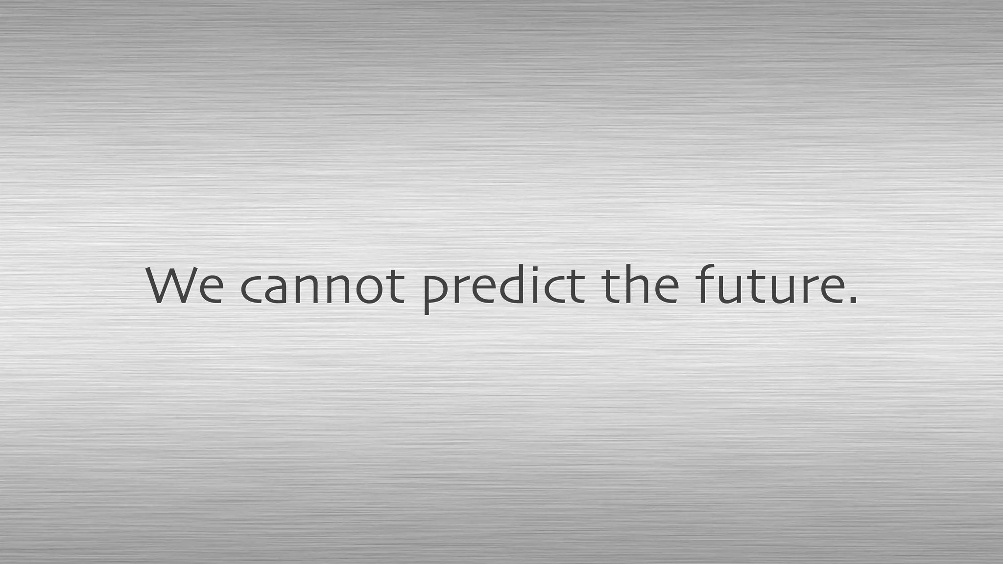 We cannot predict the future.
 