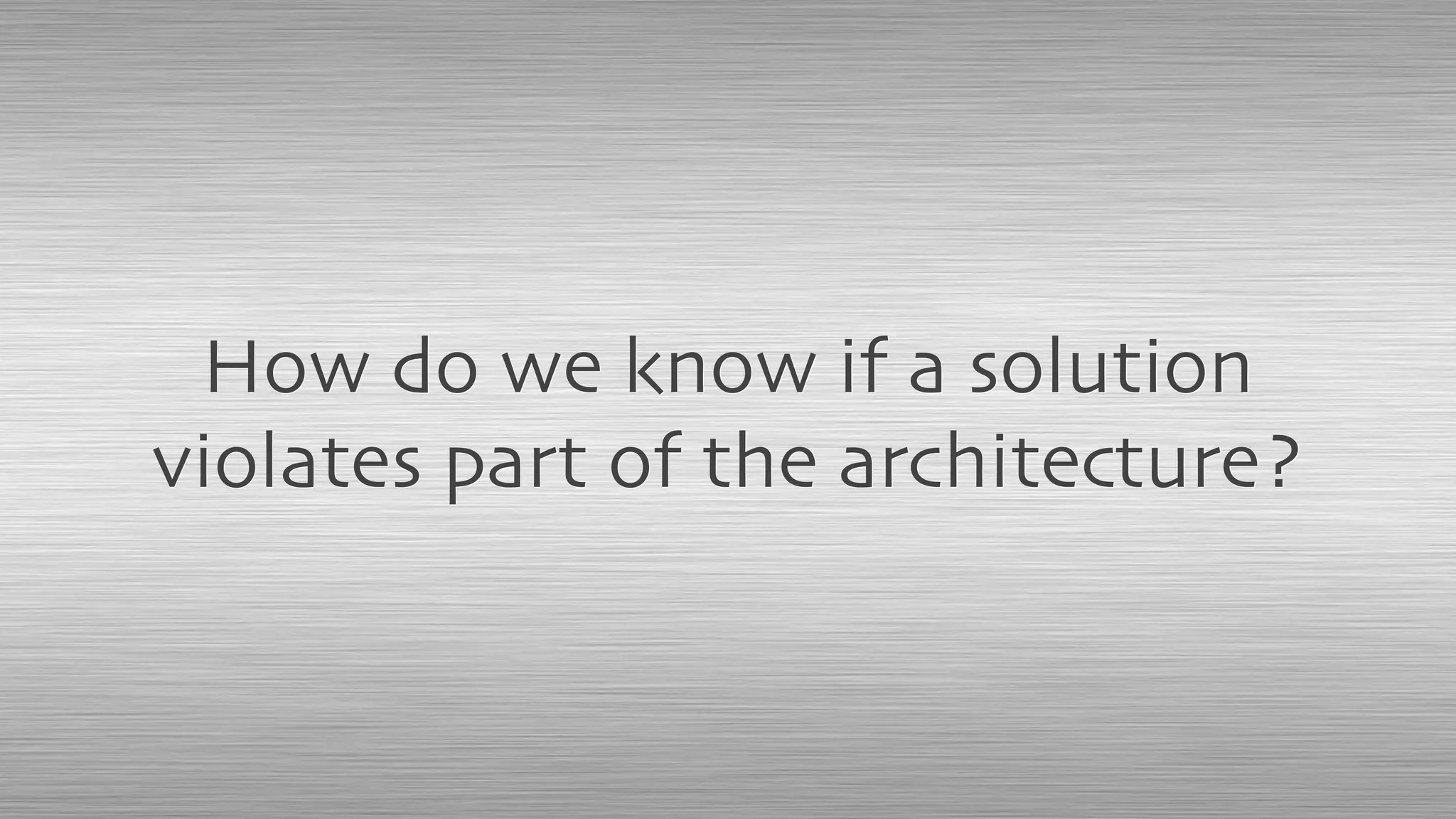 How do we know if a solution
violates part of the architecture?
 