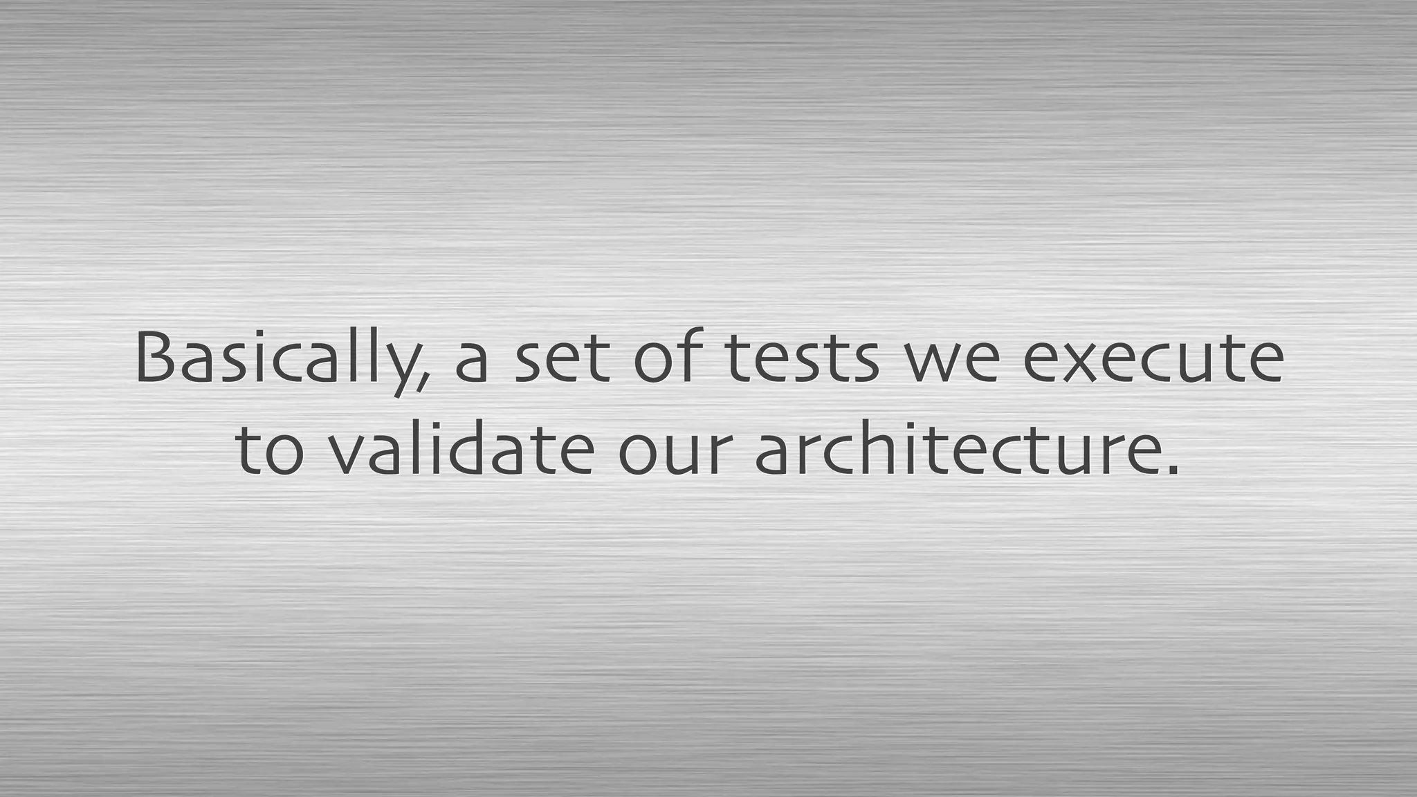 Basically, a set of tests we execute
to validate our architecture.
 