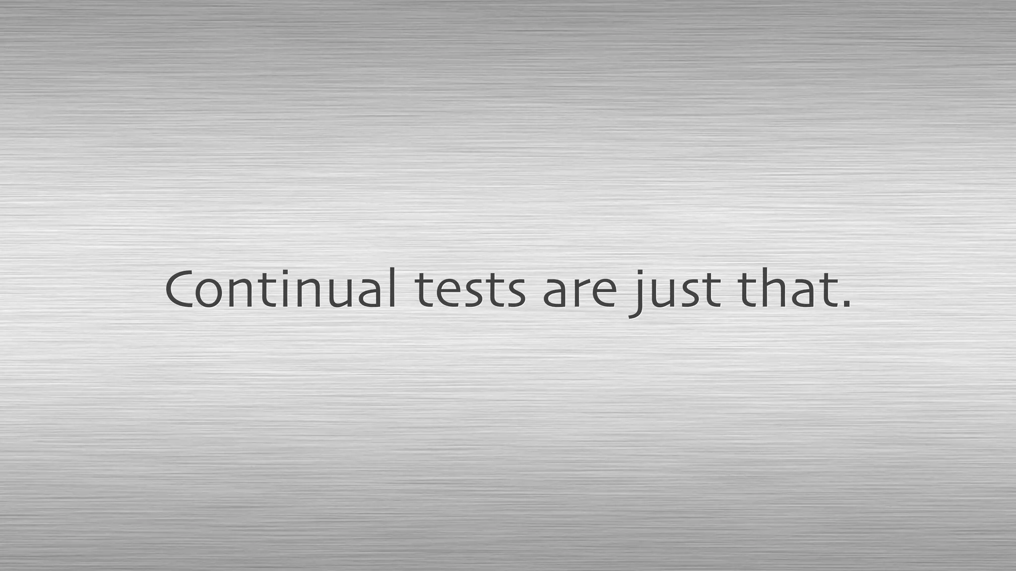 Continual tests are just that.
 