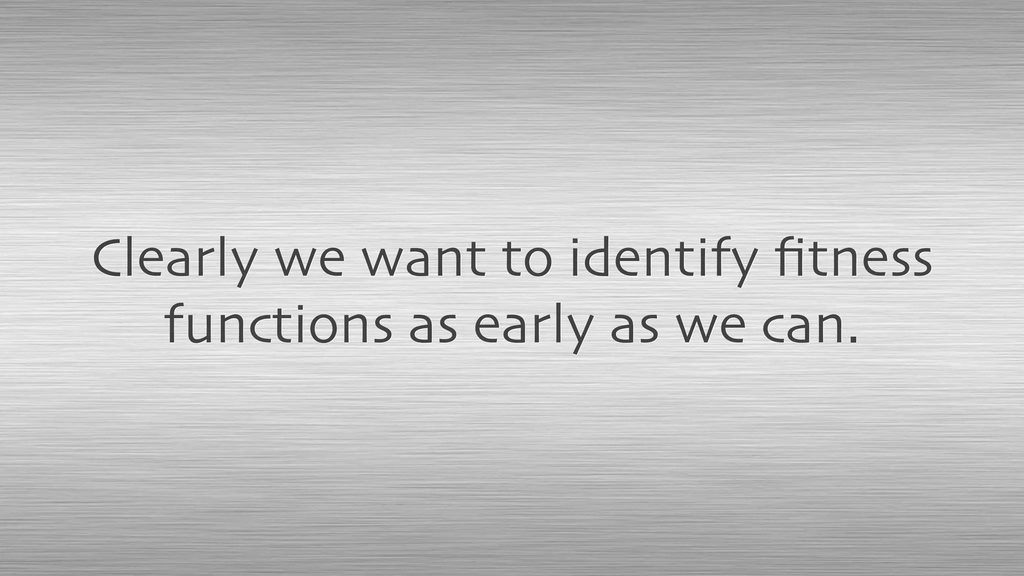Clearly we want to identify ﬁtness
functions as early as we can.
 