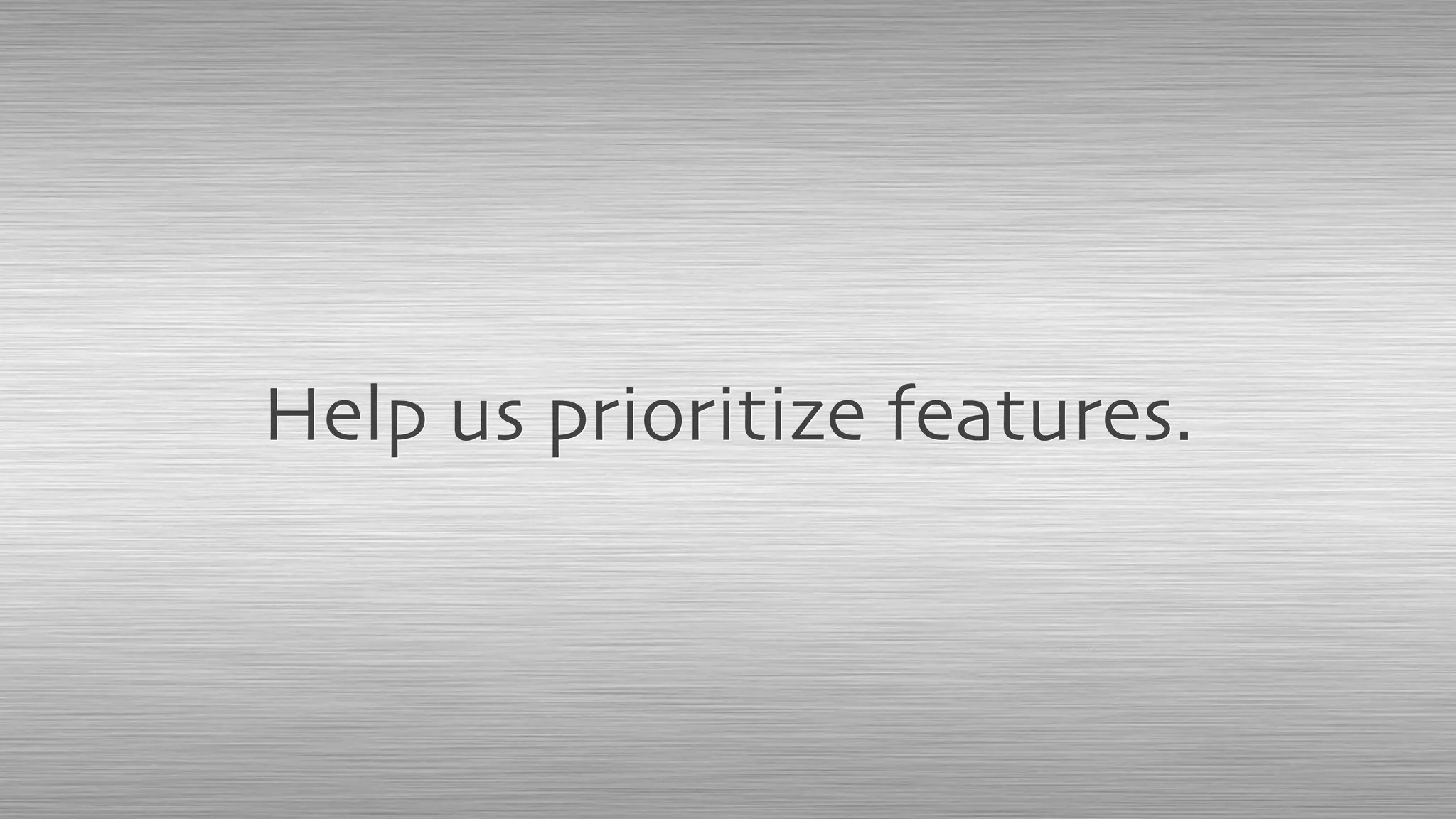Help us prioritize features.
 