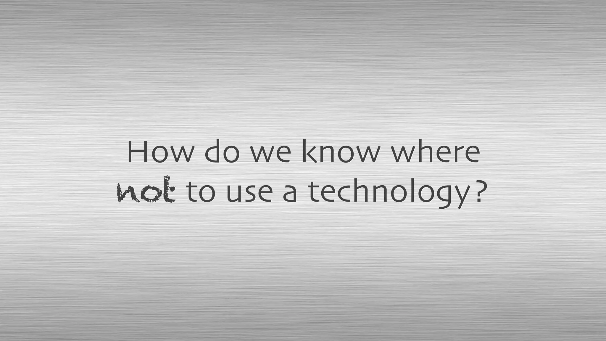 How do we know where
not to use a technology?
 