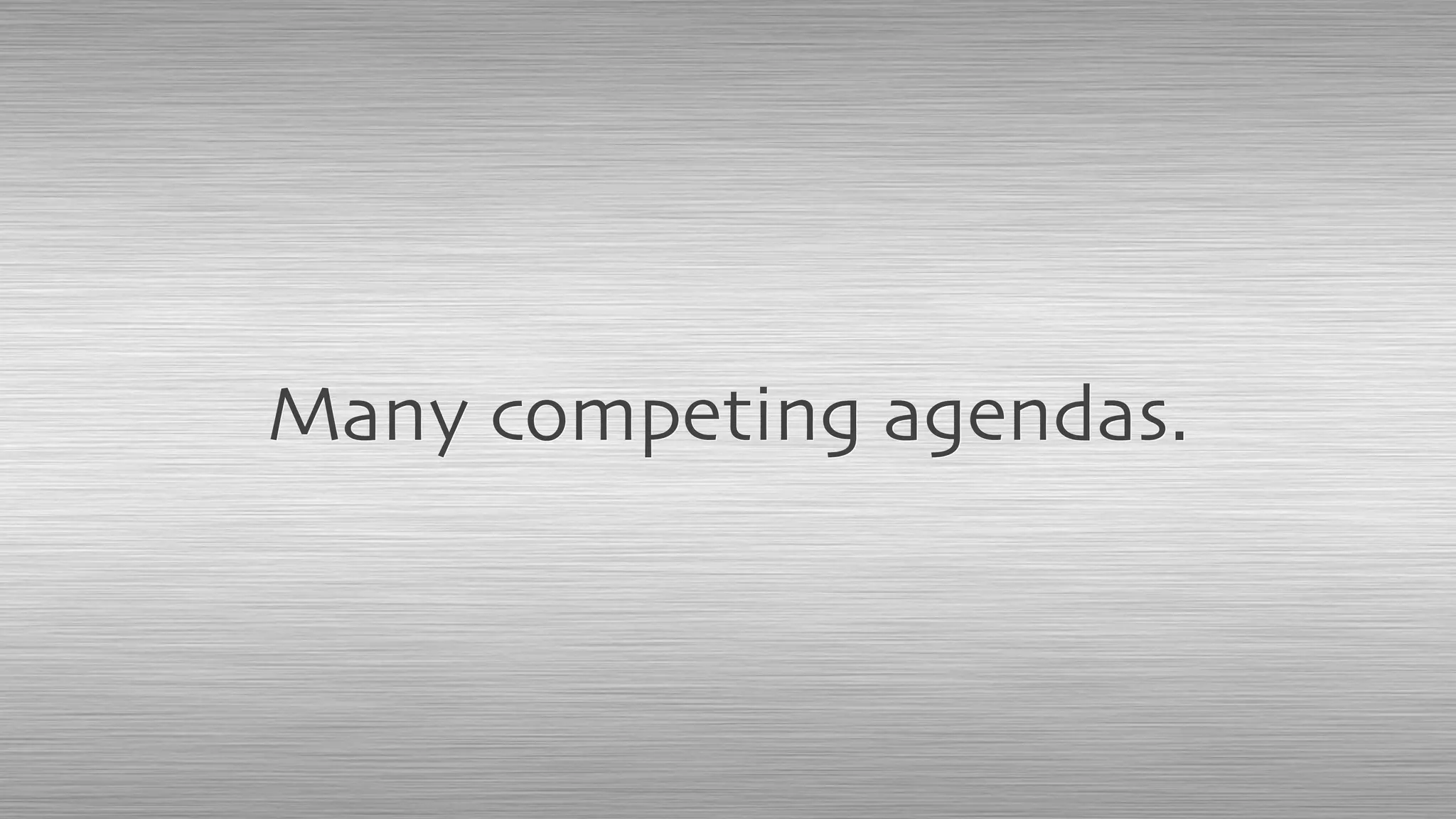 Many competing agendas.
 