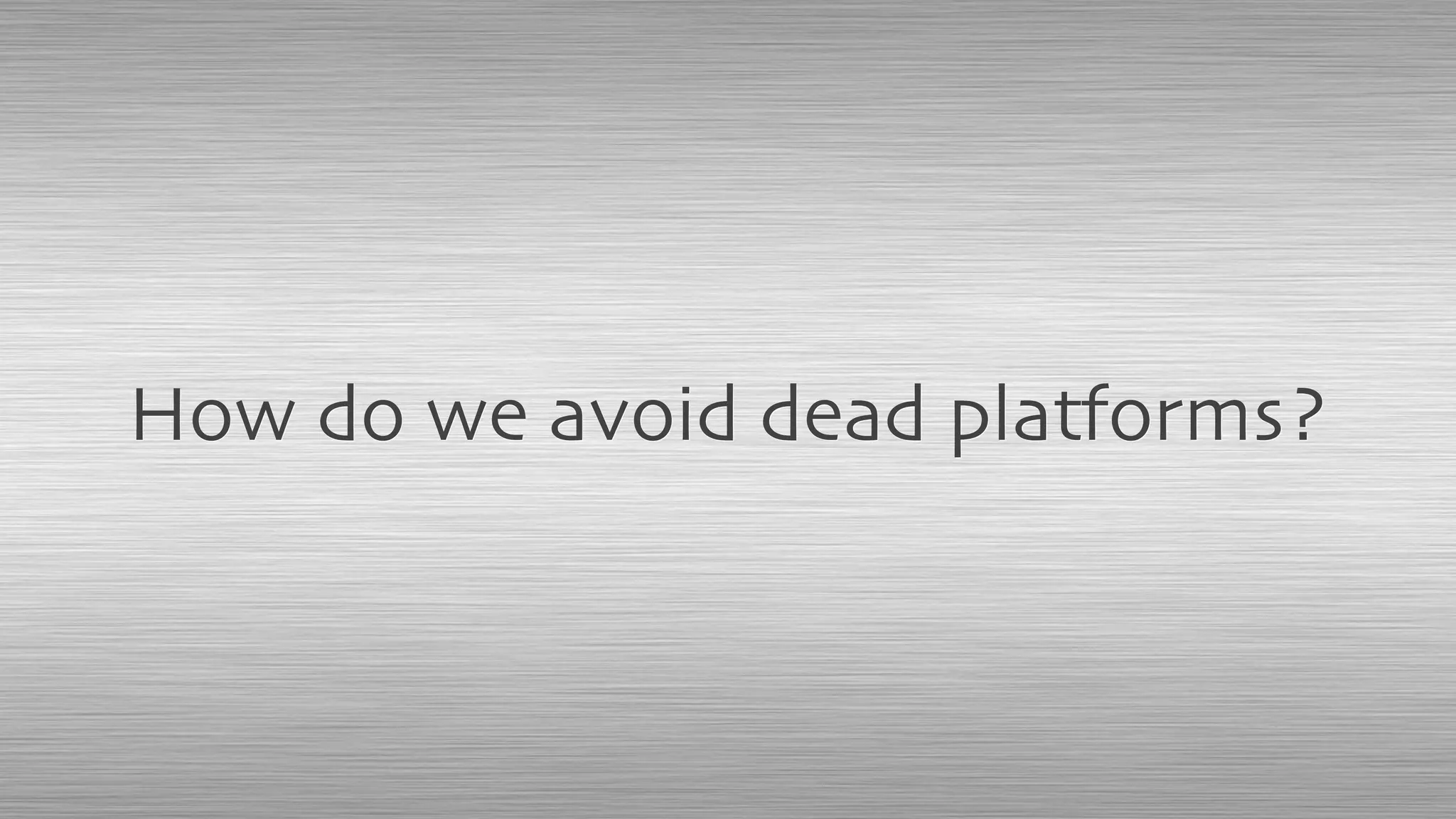 How do we avoid dead platforms?
 