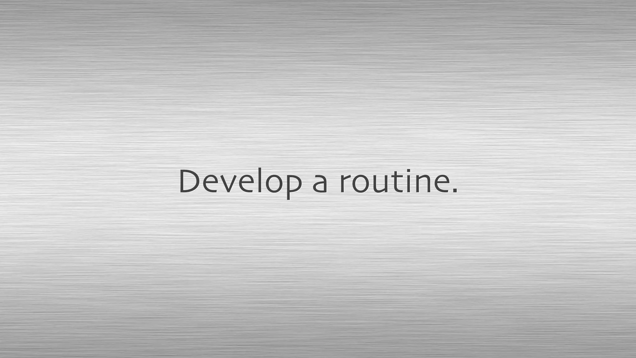 Develop a routine.
 