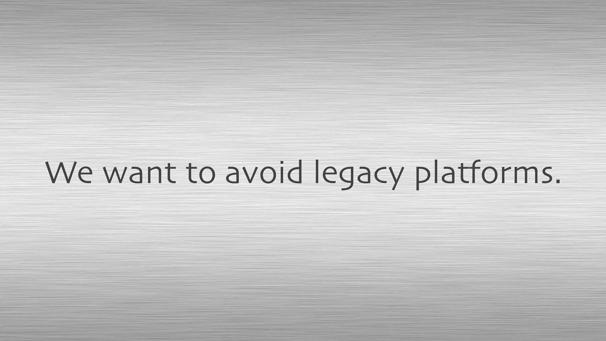 We want to avoid legacy platforms.
 