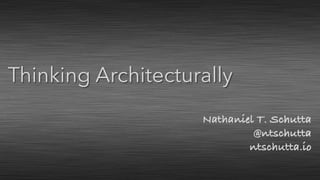 Nathaniel T. Schutta
@ntschutta
ntschutta.io
Thinking Architecturally
 