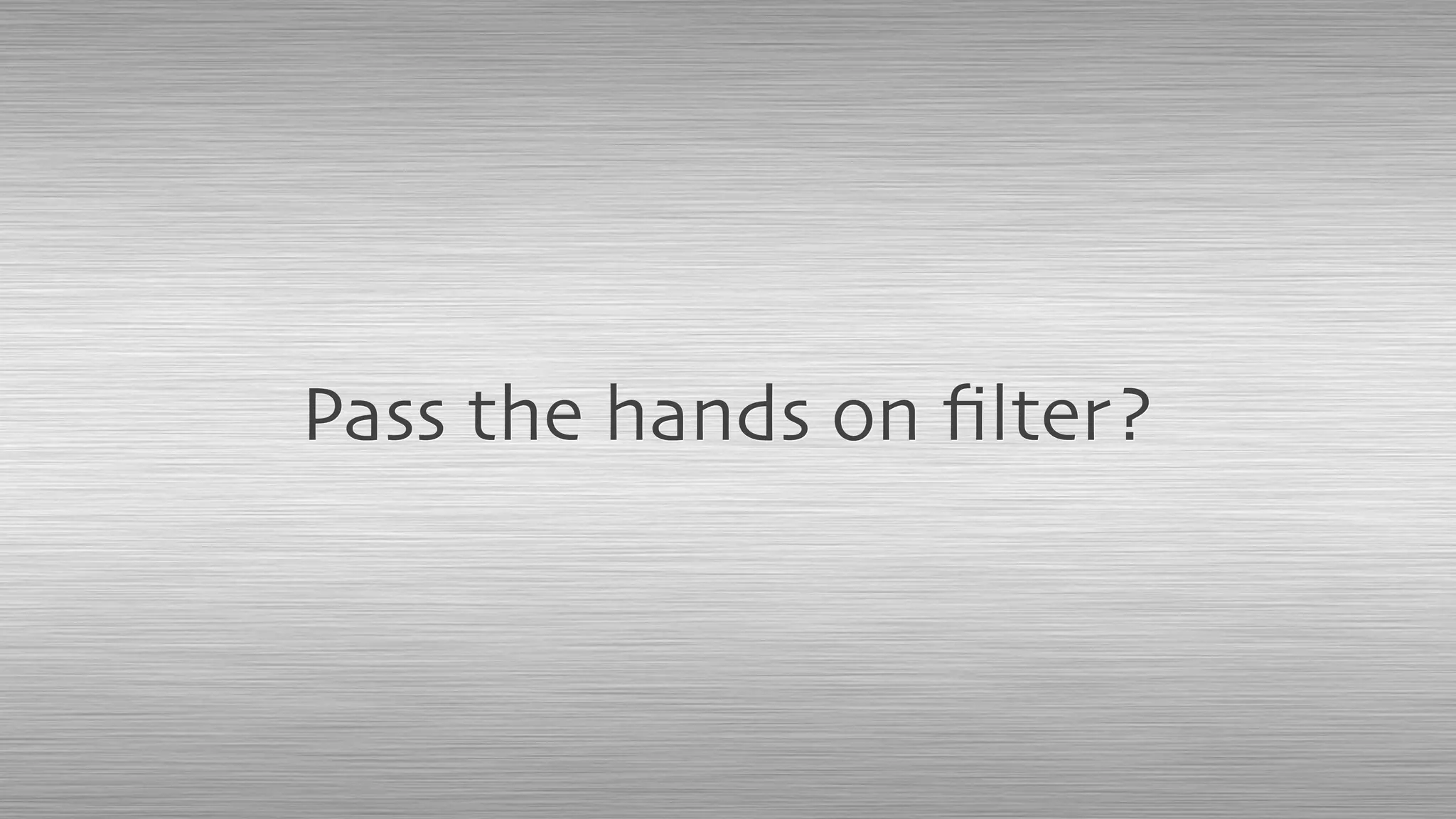 Pass the hands on ﬁlter?
 