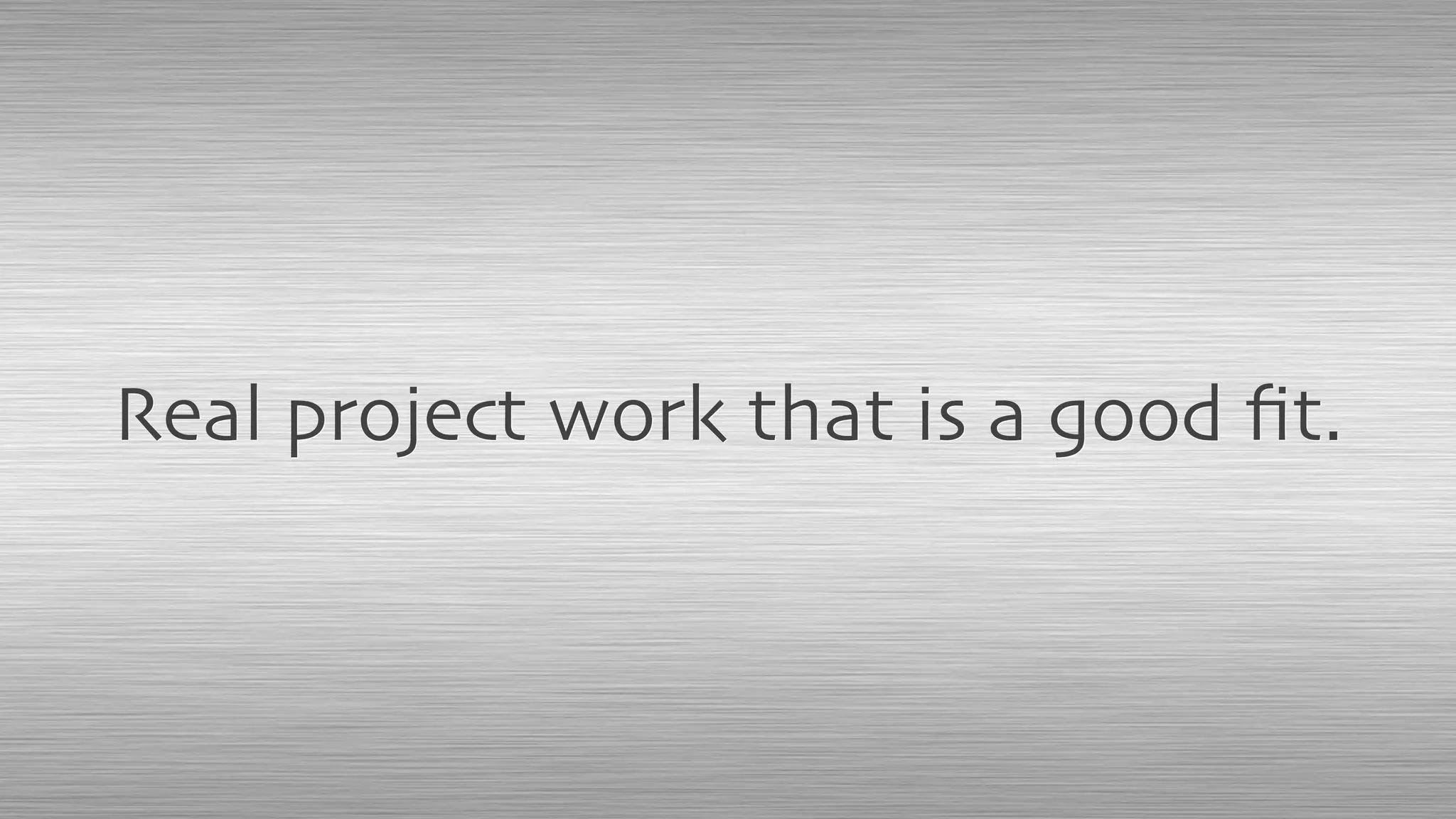 Real project work that is a good ﬁt.
 