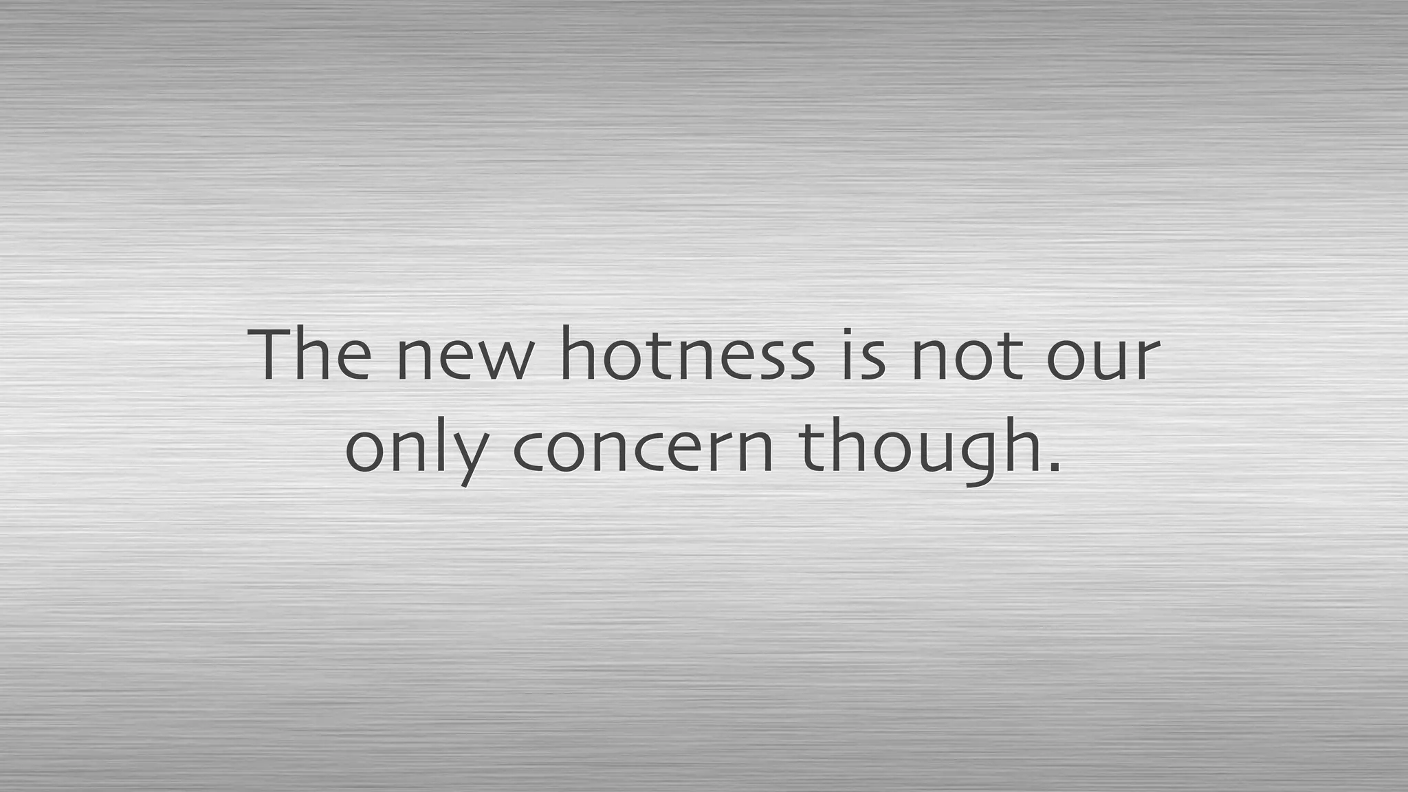 The new hotness is not our
only concern though.
 