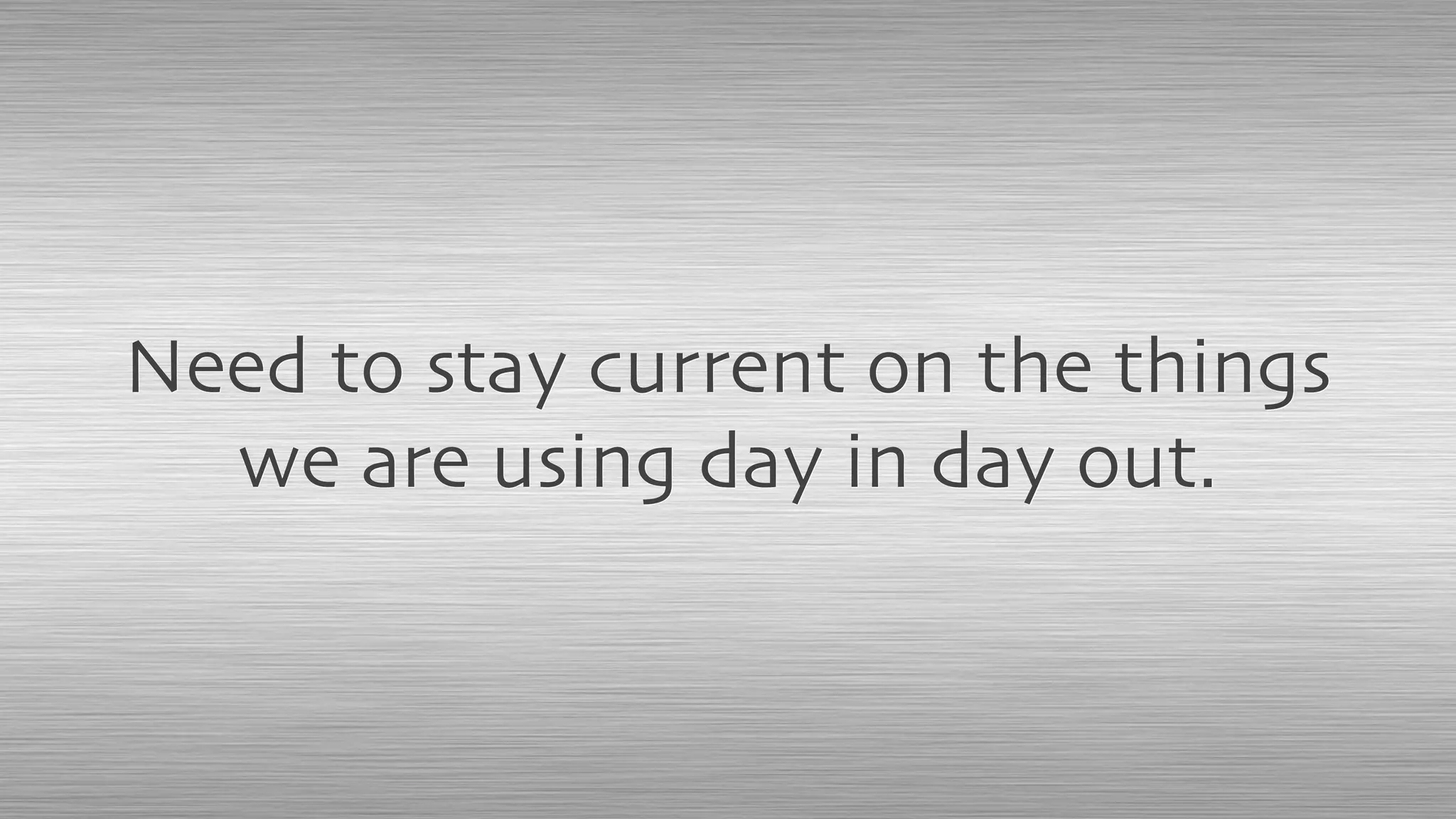 Need to stay current on the things
we are using day in day out.
 