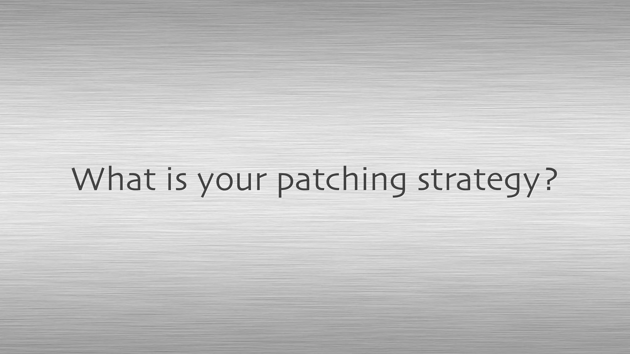 What is your patching strategy?
 
