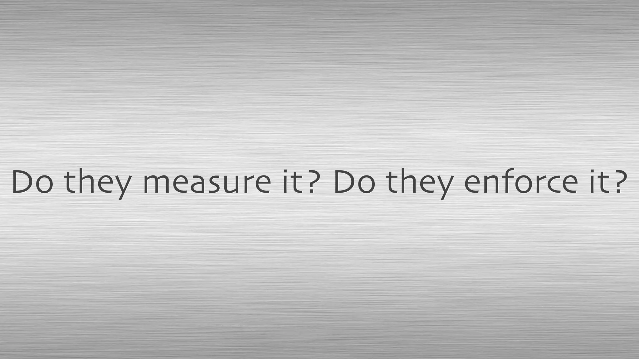 Do they measure it? Do they enforce it?
 