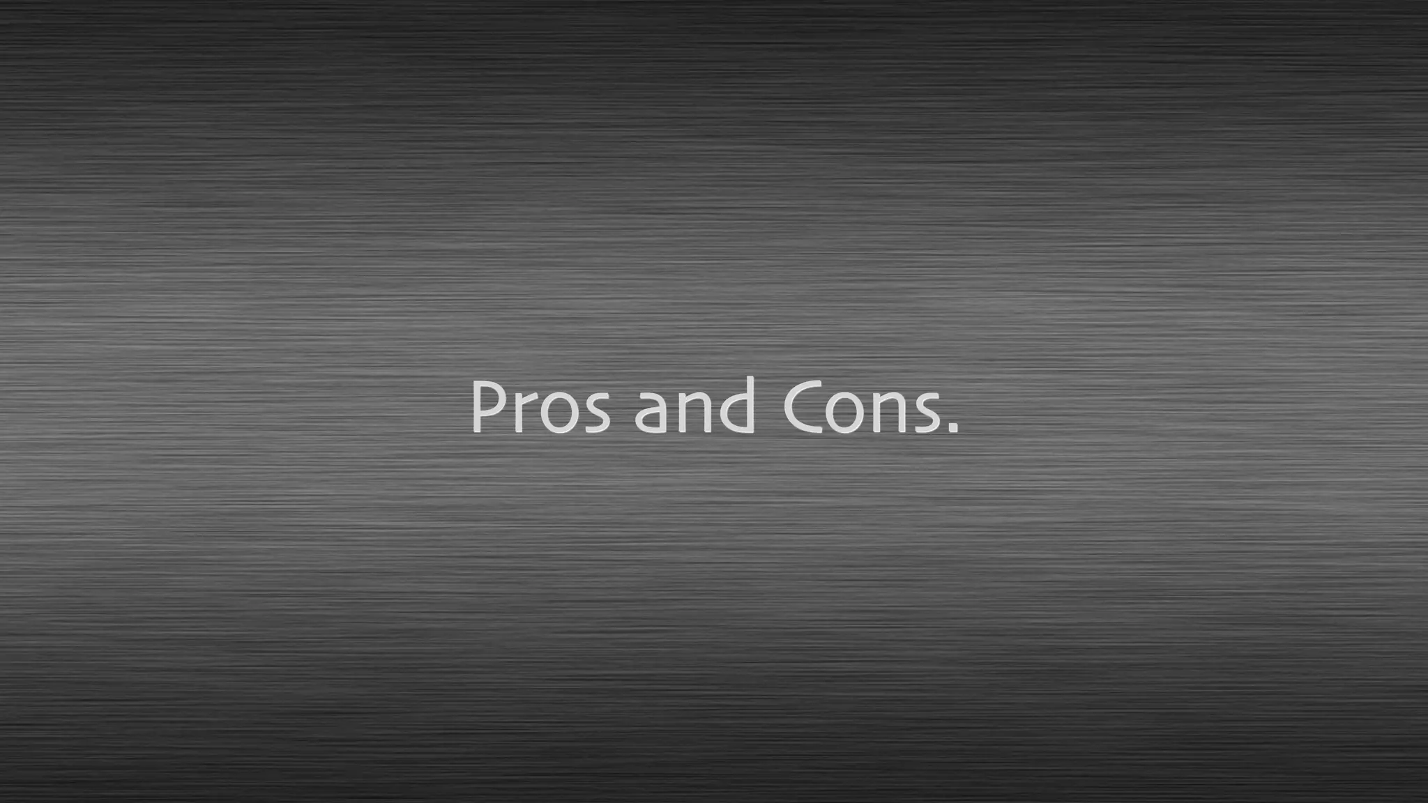 Pros and Cons.
 