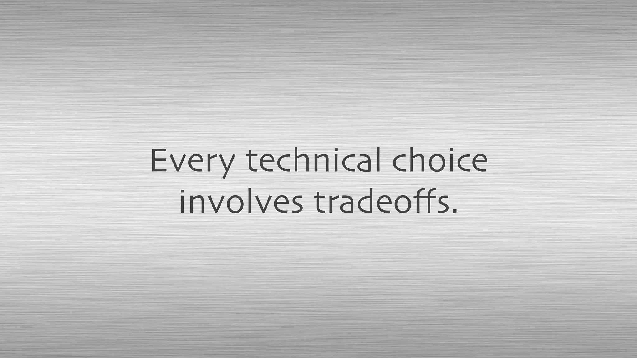 Every technical choice
involves tradeoﬀs.
 