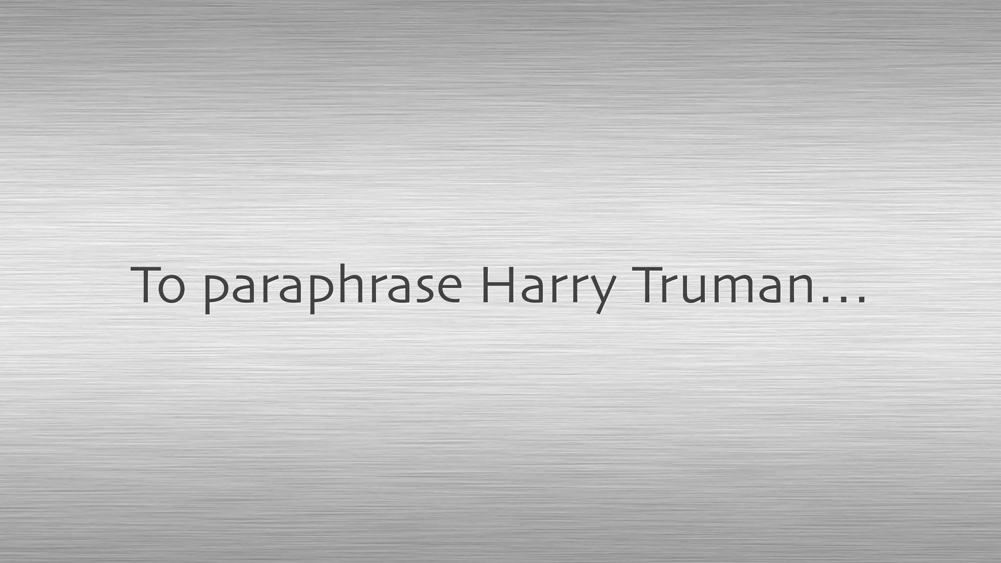 To paraphrase Harry Truman…
 