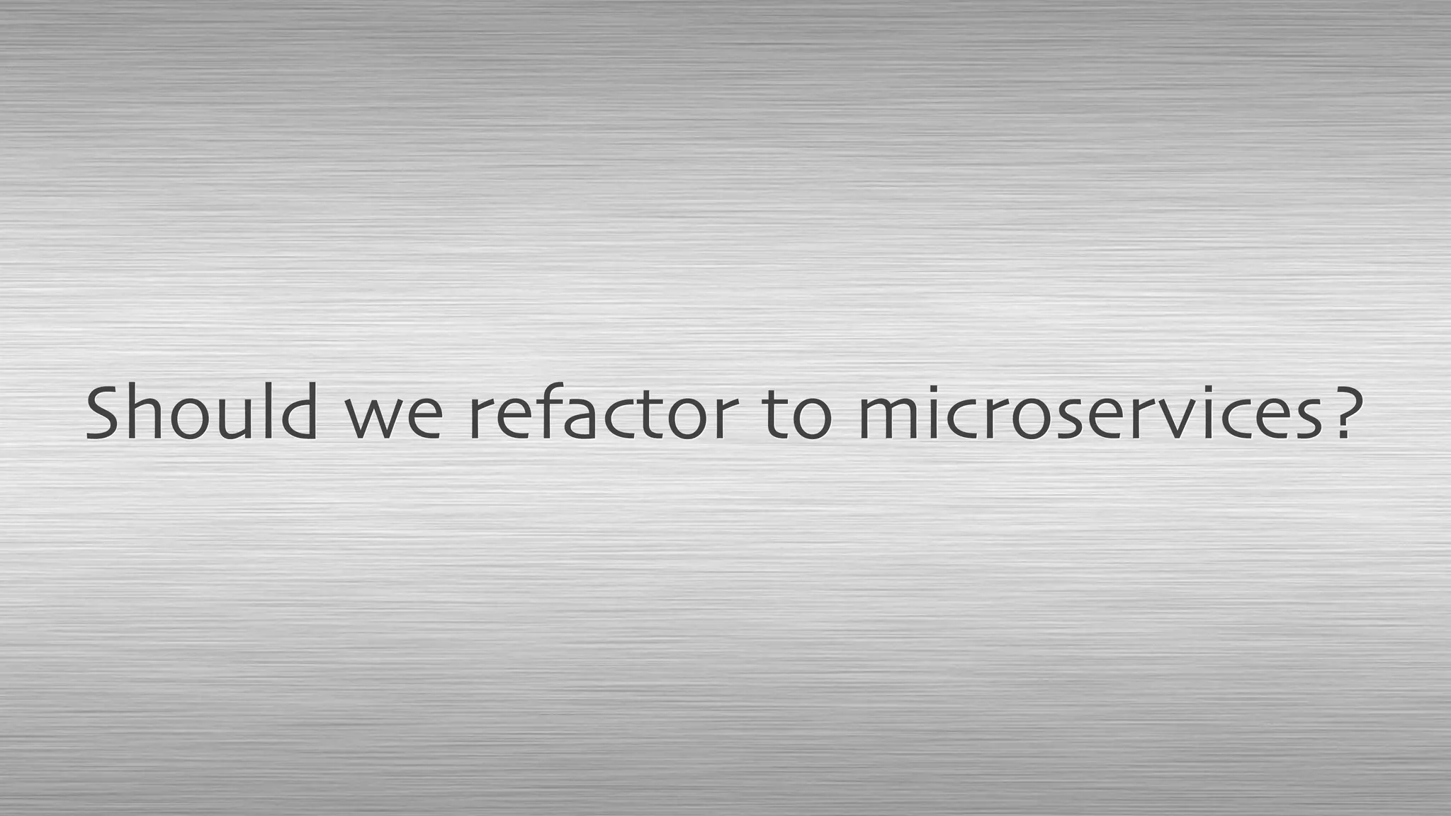 Should we refactor to microservices?
 