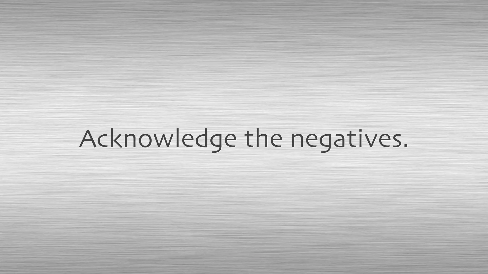 Acknowledge the negatives.
 