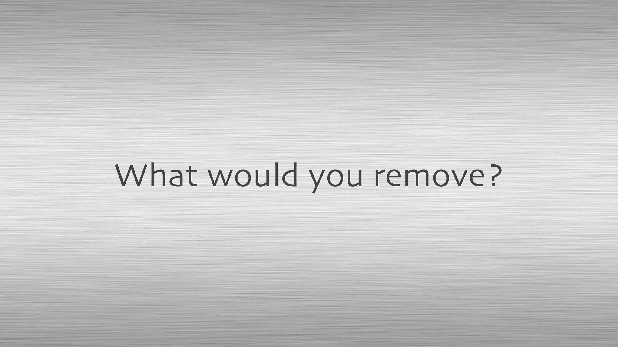 What would you remove?
 
