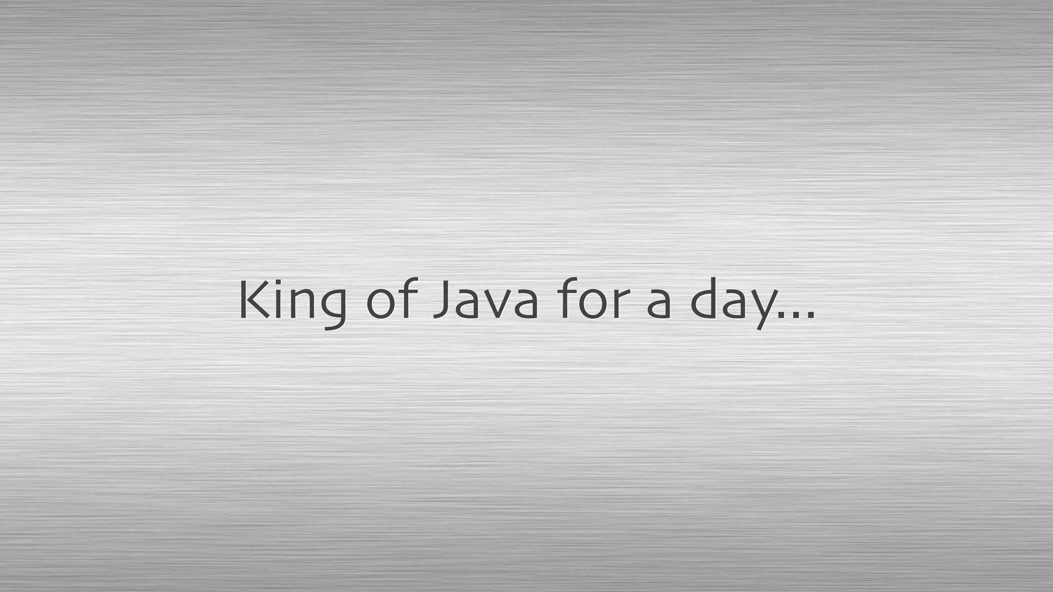King of Java for a day...
 