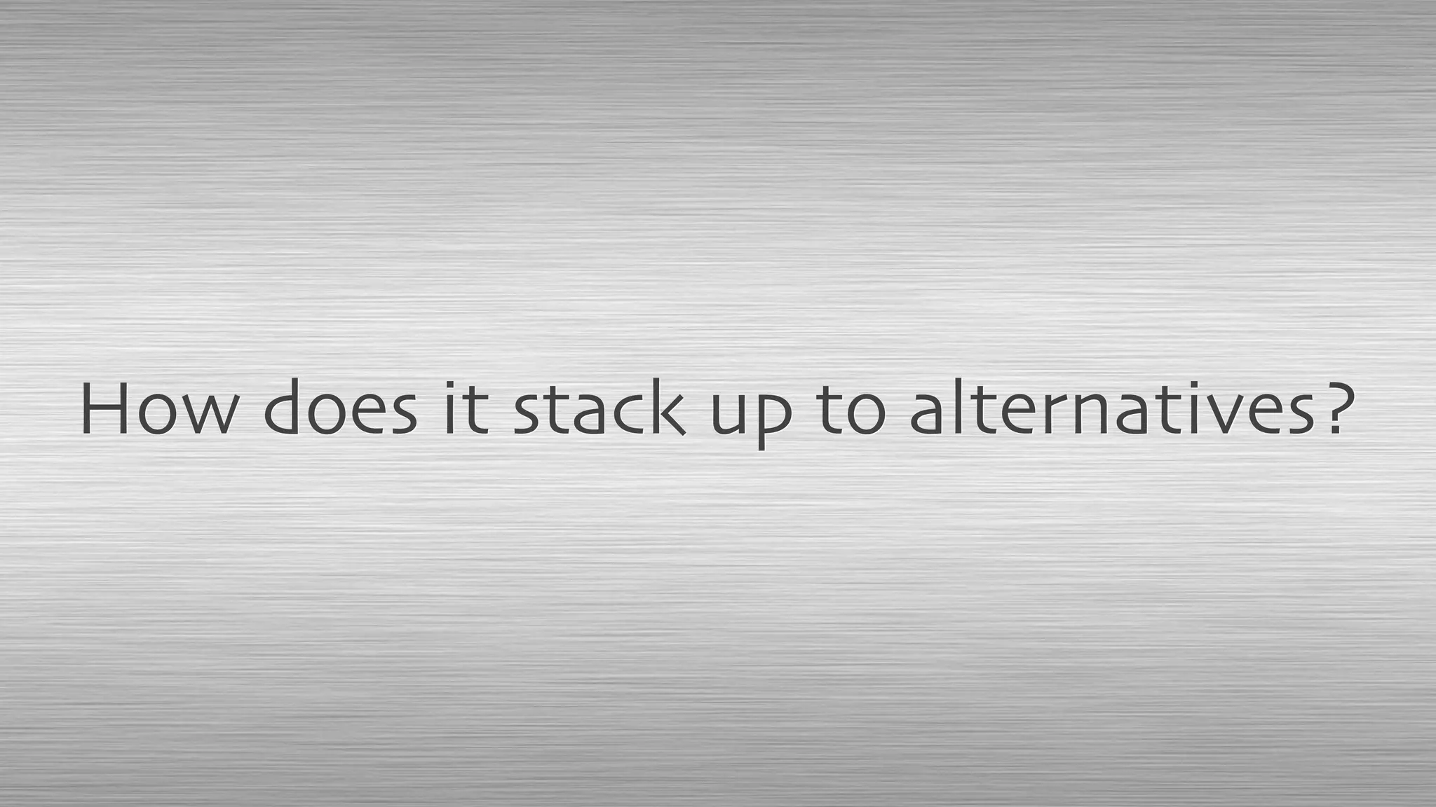 How does it stack up to alternatives?
 