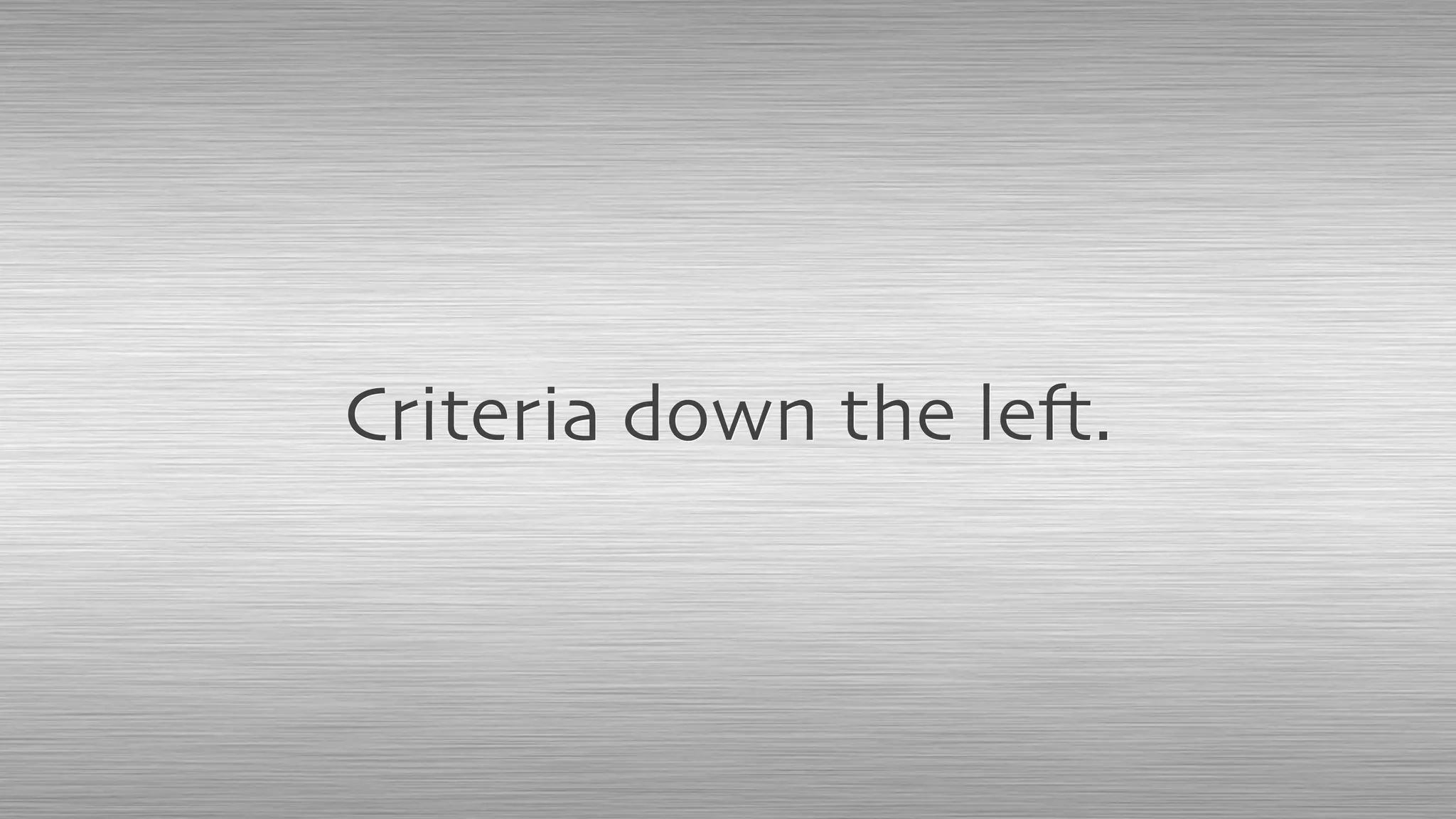 Criteria down the left.
 