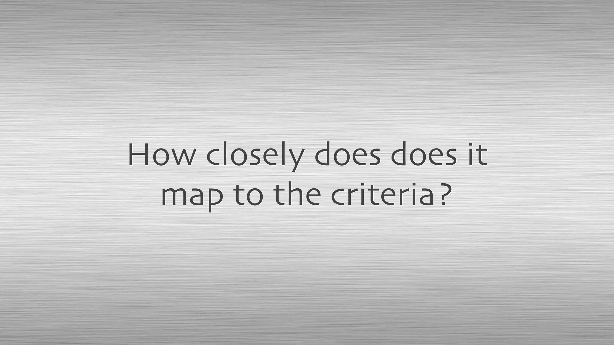 How closely does does it
map to the criteria?
 