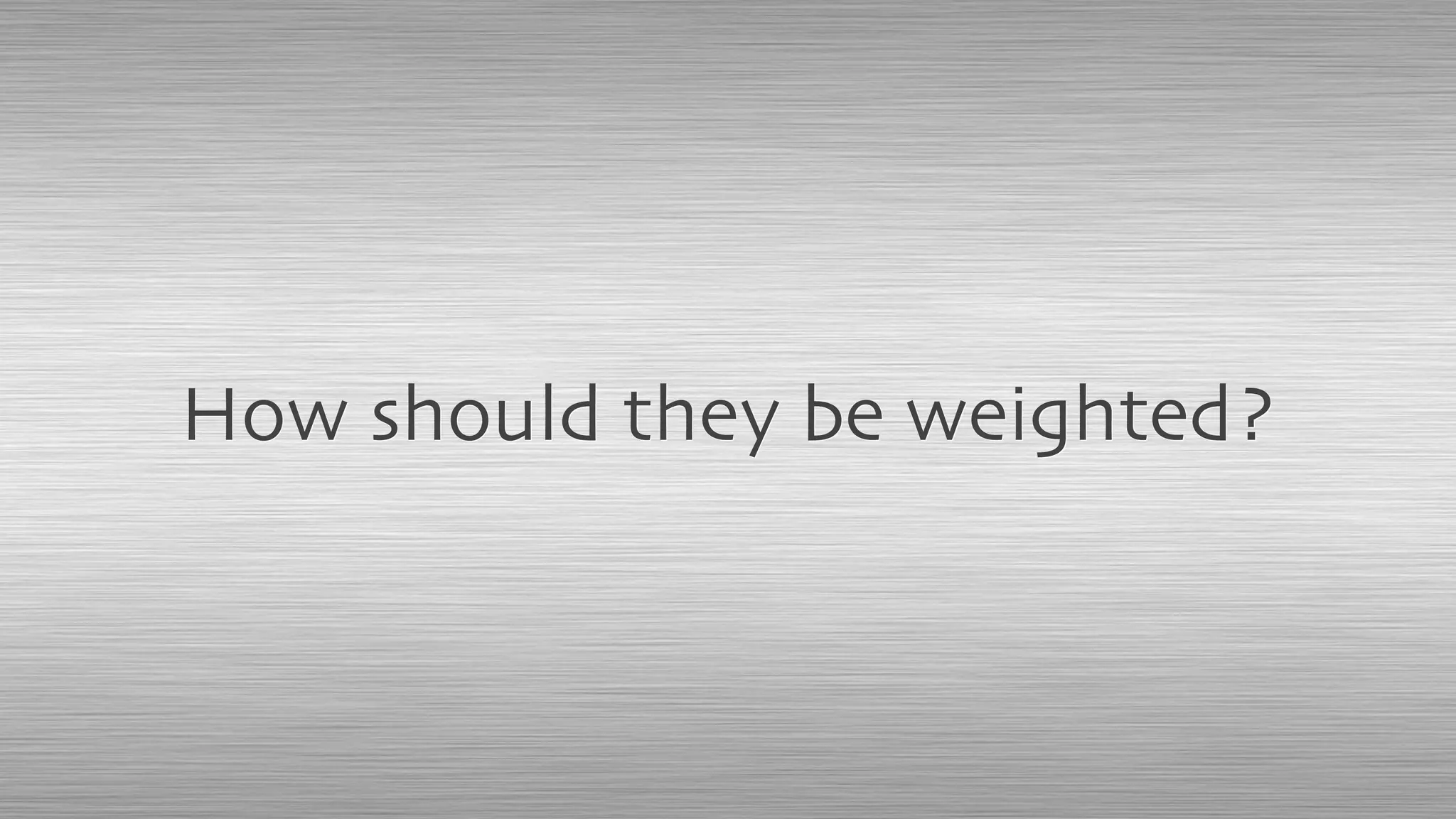 How should they be weighted?
 