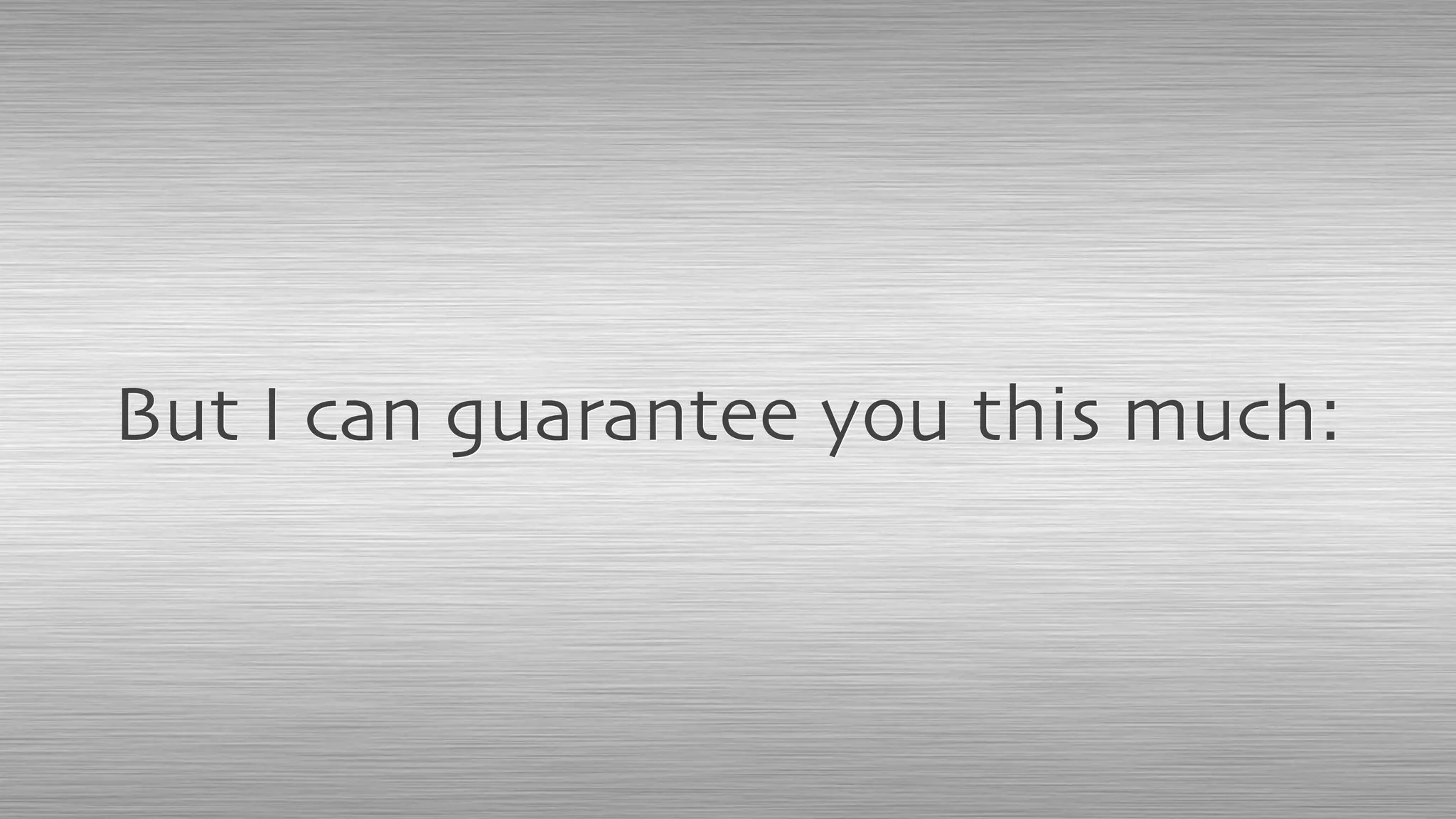 But I can guarantee you this much:
 