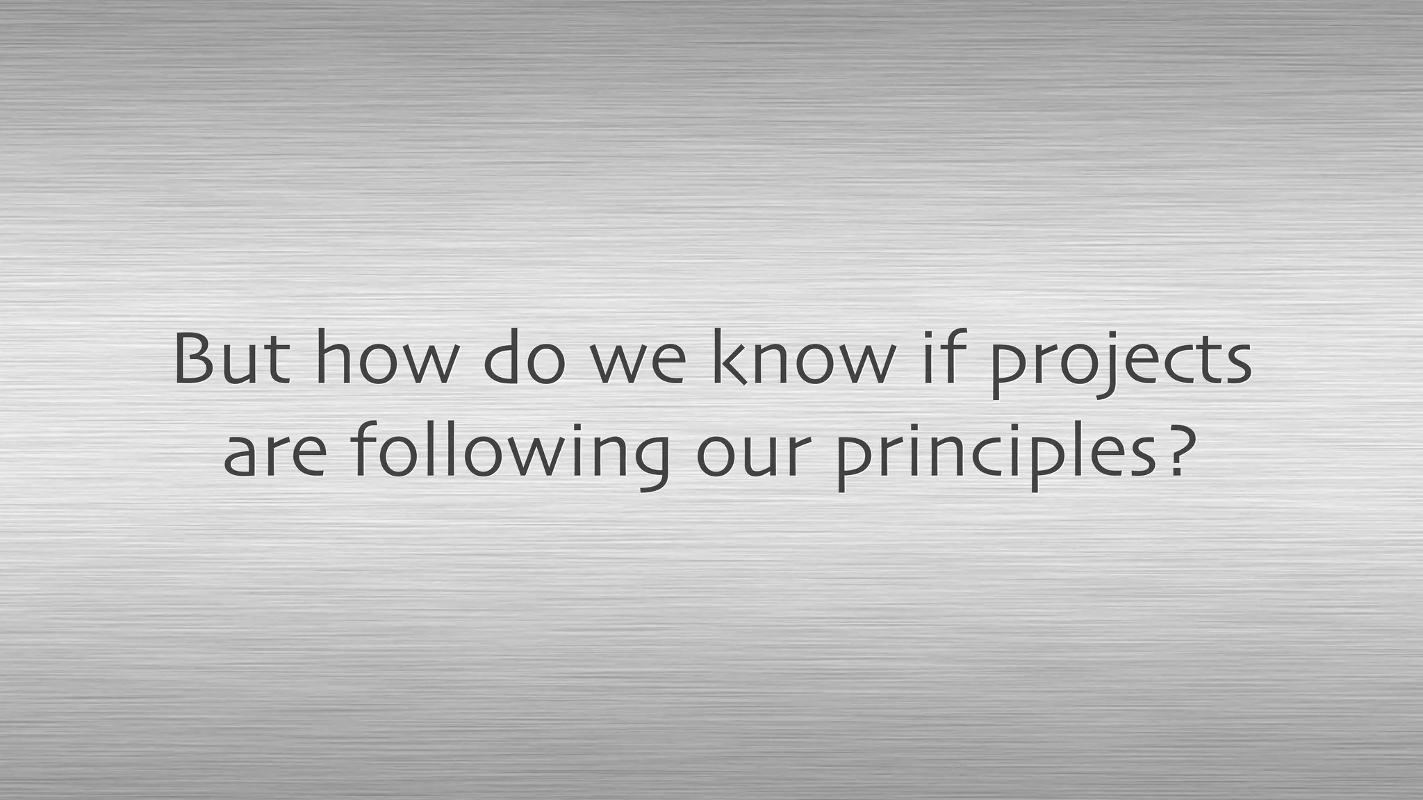 But how do we know if projects
are following our principles?
 