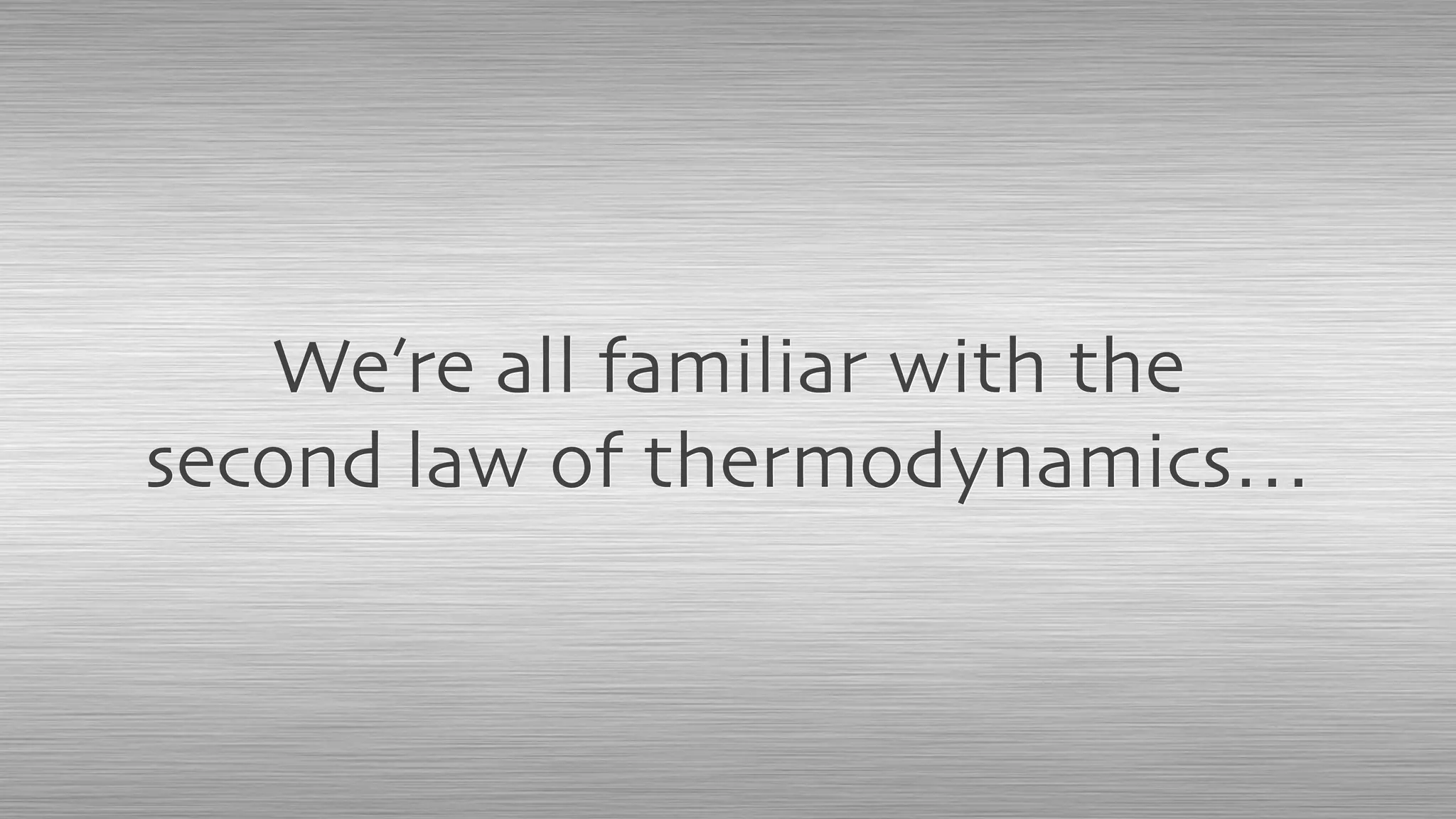 We’re all familiar with the
second law of thermodynamics…
 
