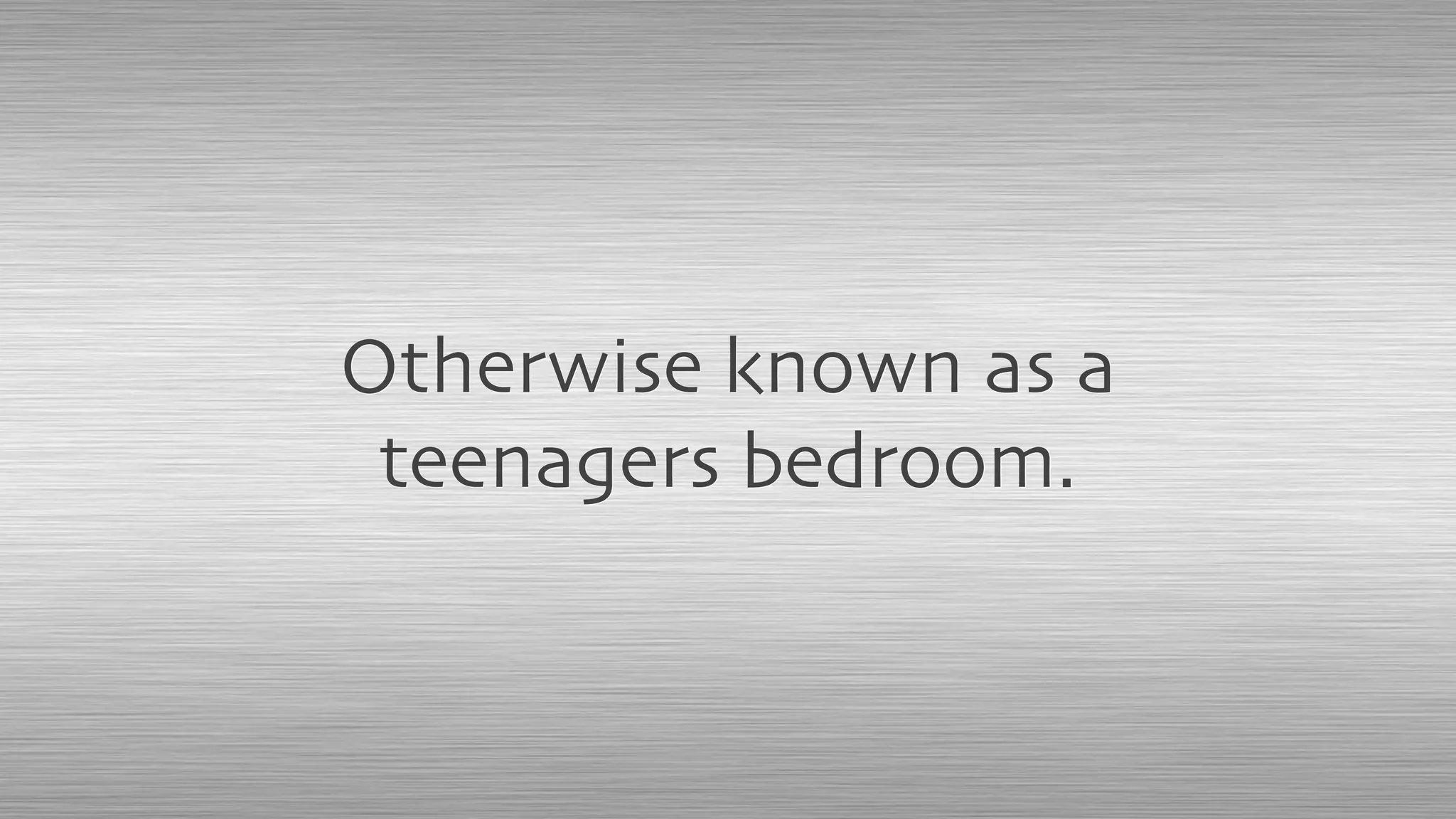 Otherwise known as a
teenagers bedroom.
 