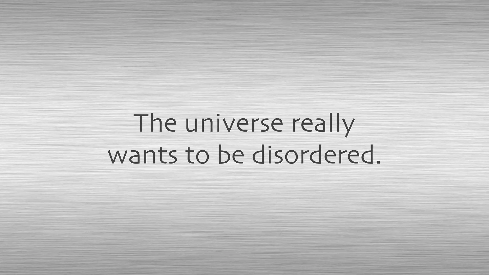 The universe really
wants to be disordered.
 