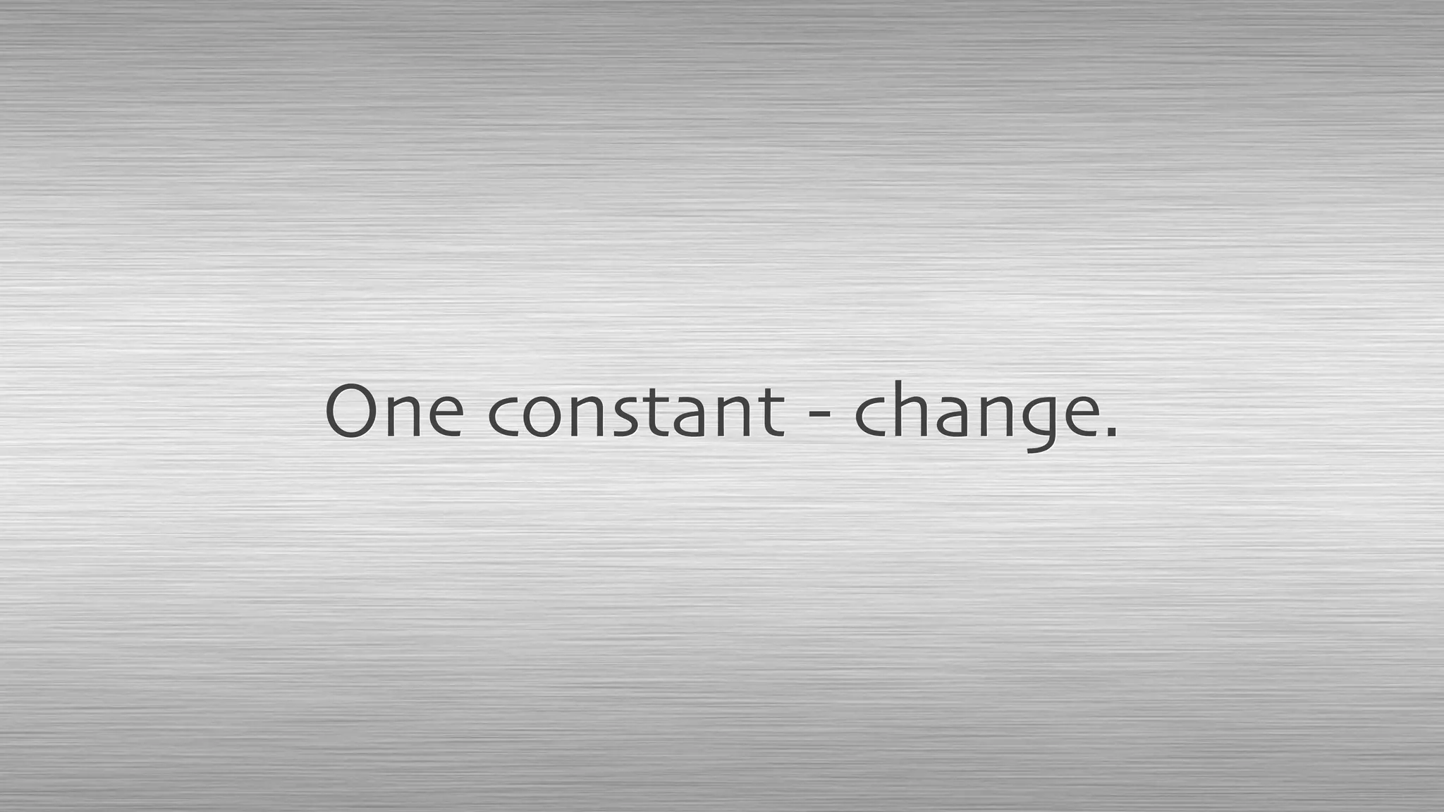 One constant - change.
 