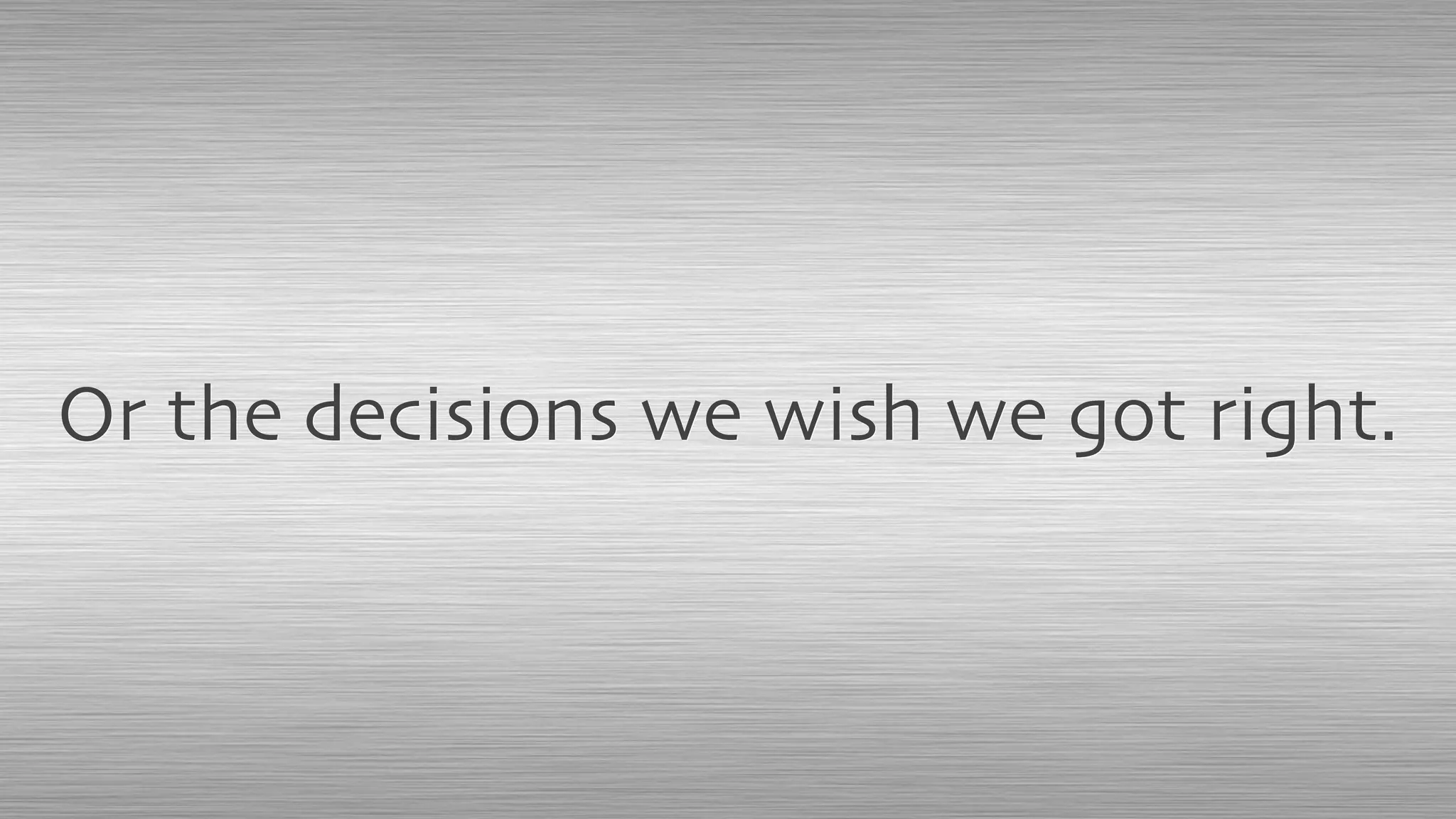 Or the decisions we wish we got right.
 