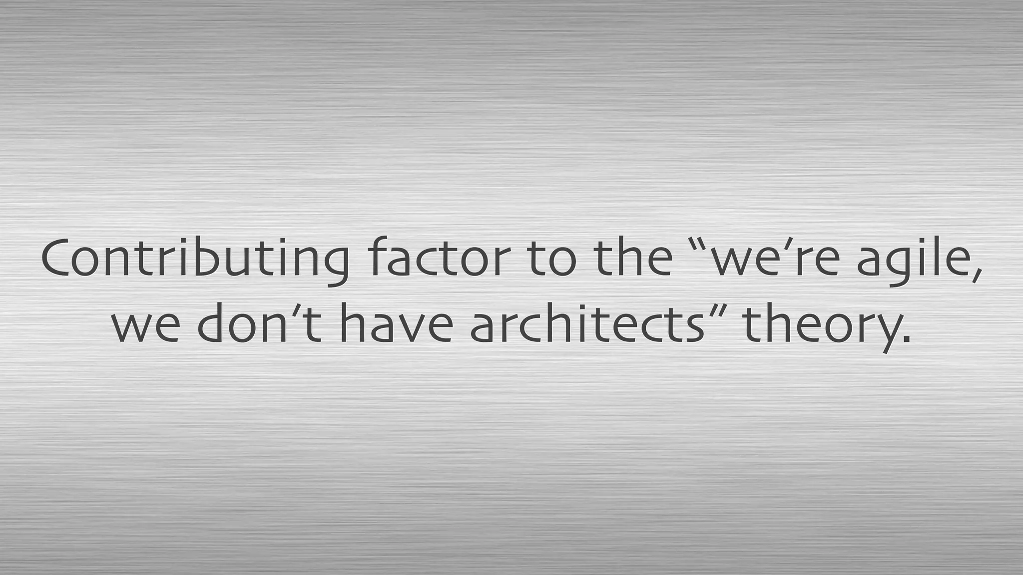 Contributing factor to the “we’re agile,
we don’t have architects” theory.
 
