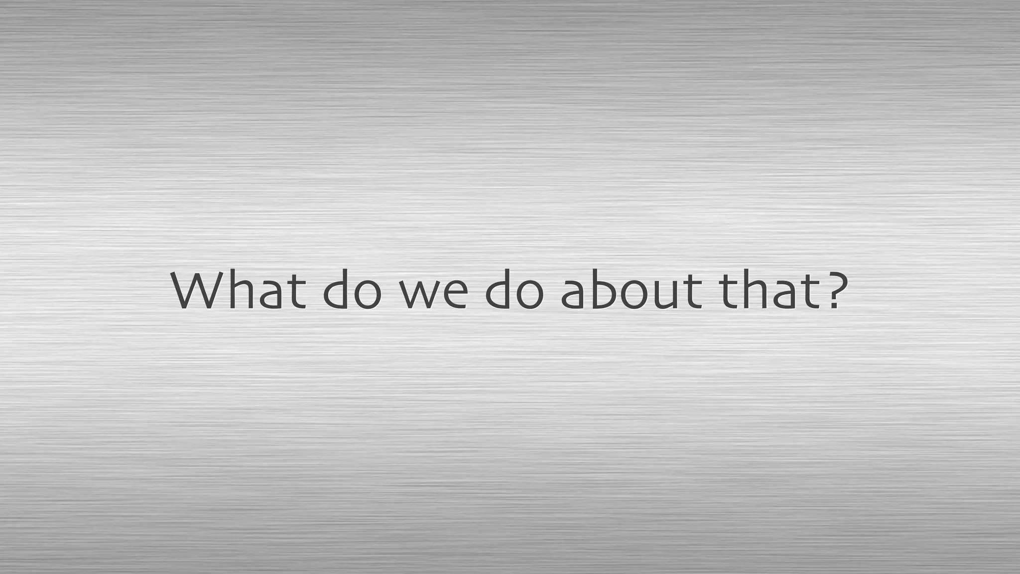 What do we do about that?
 