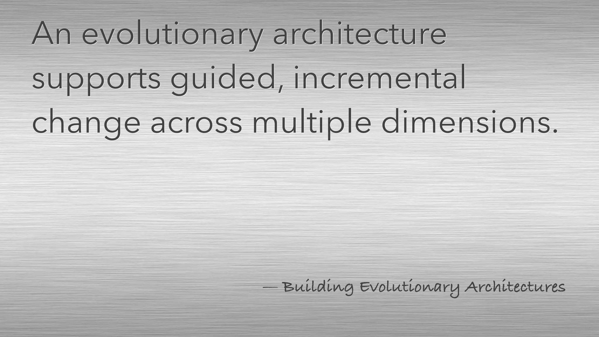 — Building Evolutionary Architectures
An evolutionary architecture
supports guided, incremental
change across multiple dimensions.
 
