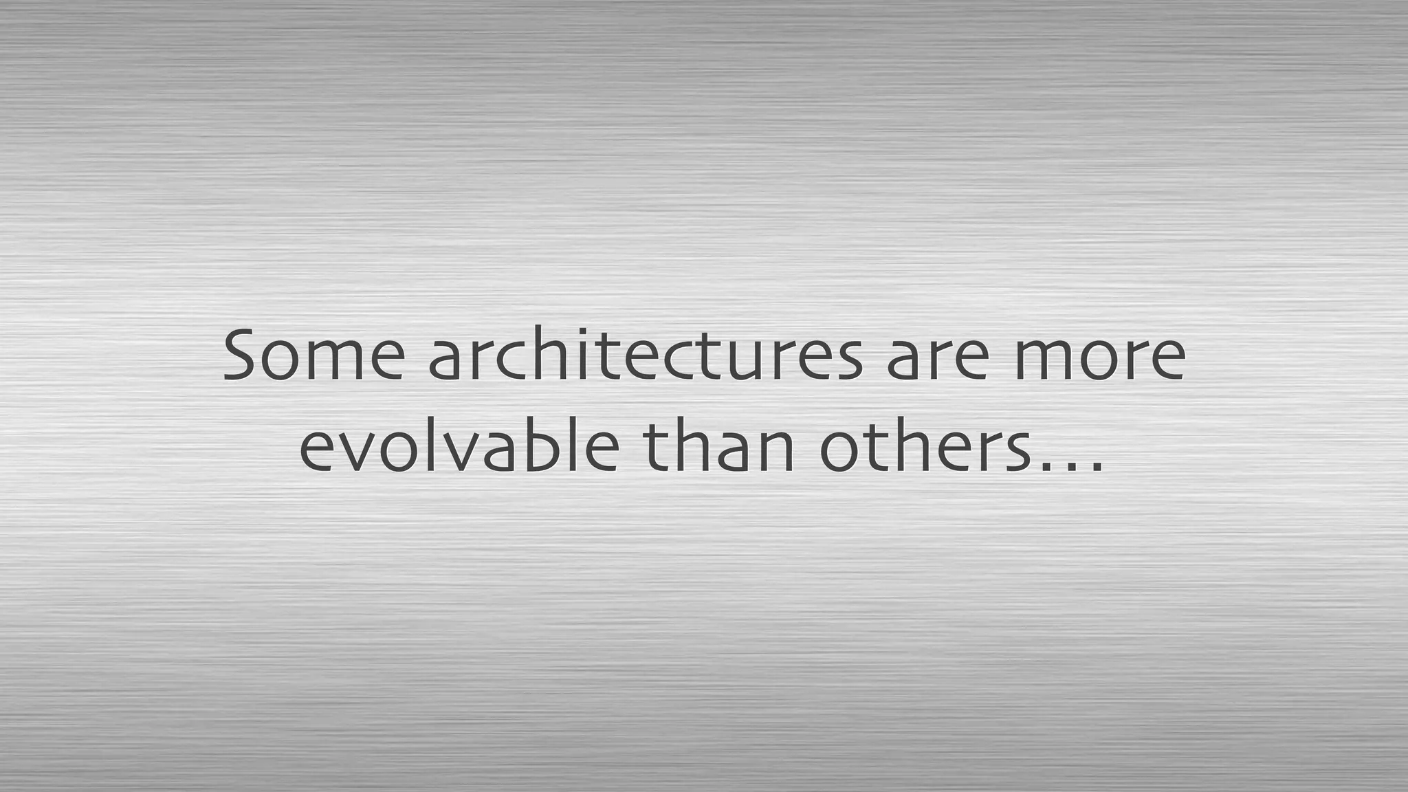 Some architectures are more
evolvable than others…
 