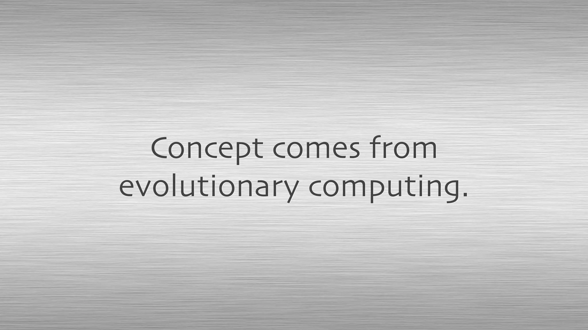 Concept comes from
evolutionary computing.
 